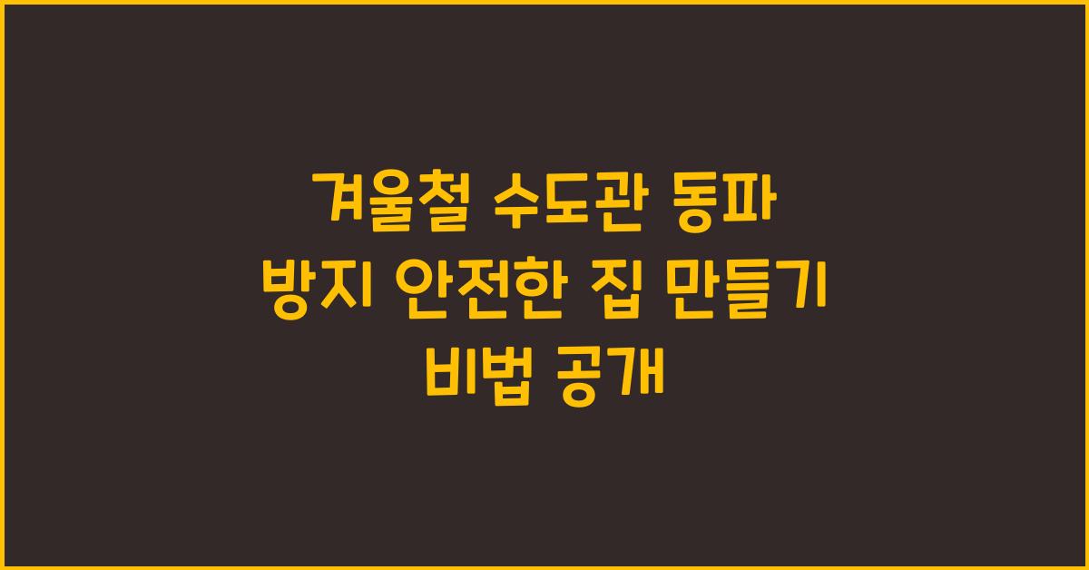 겨울철 수도관 동파 방지! 당신의 집을 안전하게 지키는 법