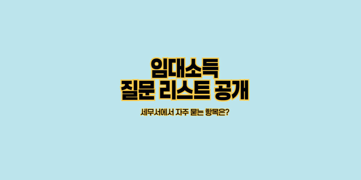 임대소득 질문 리스트 공개｜세무서에서 자주 묻는 항목은?