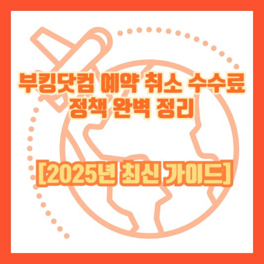 부킹닷컴 예약 취소 수수료 정책 완벽 정리 [2025년 최신 가이드]