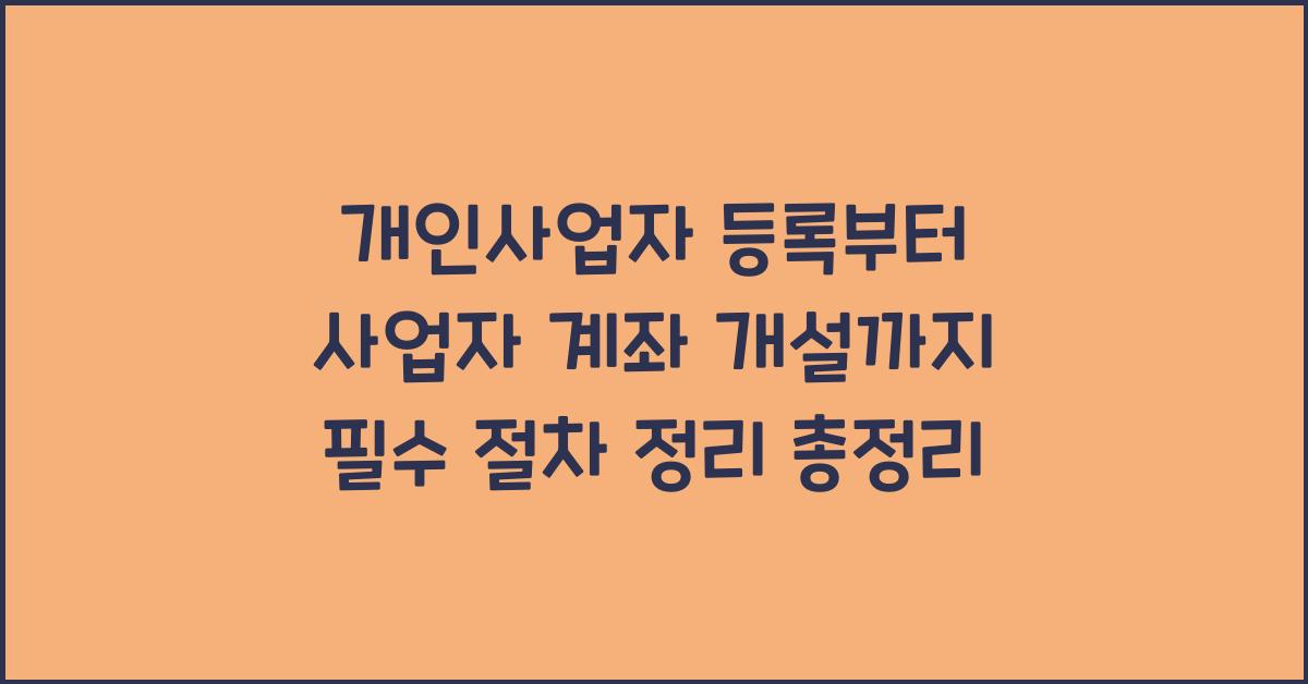 개인사업자 등록부터 사업자 계좌 개설까지 필수 절차 정리