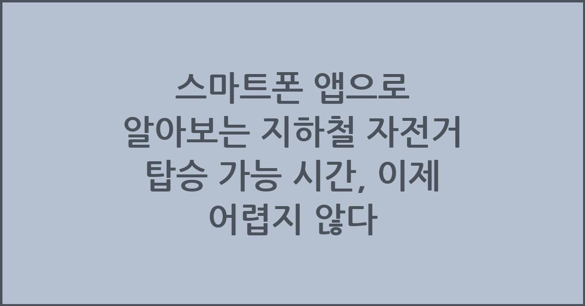 스마트폰 앱으로 알아보는 지하철 자전거 탑승 가능 시간