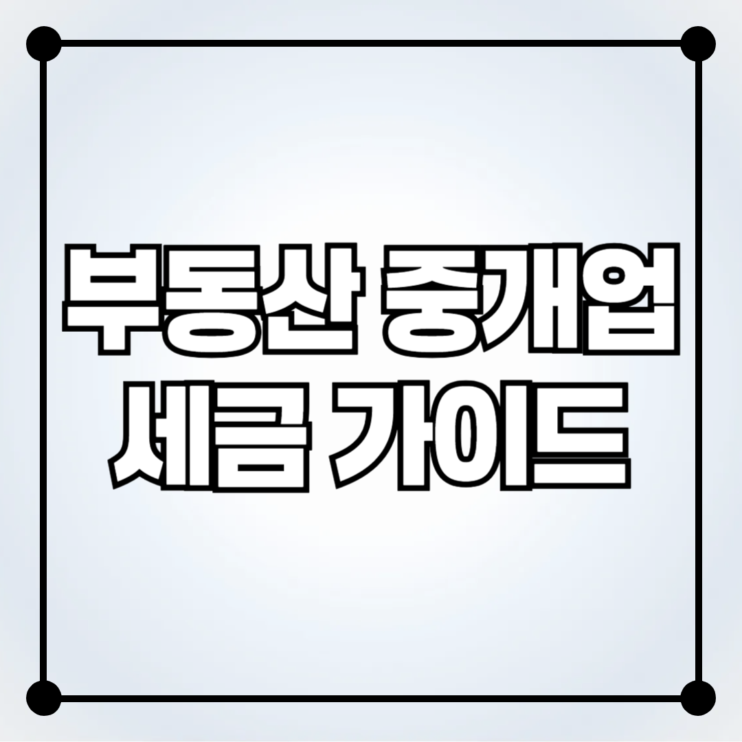 부동산 중개업 세금 가이드: 절세 전략과 신고 방법