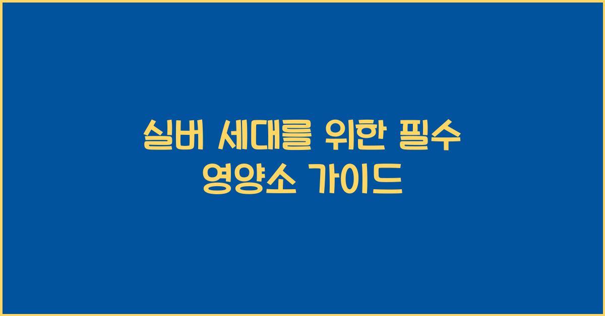 실버 세대를 위한 필수 영양소