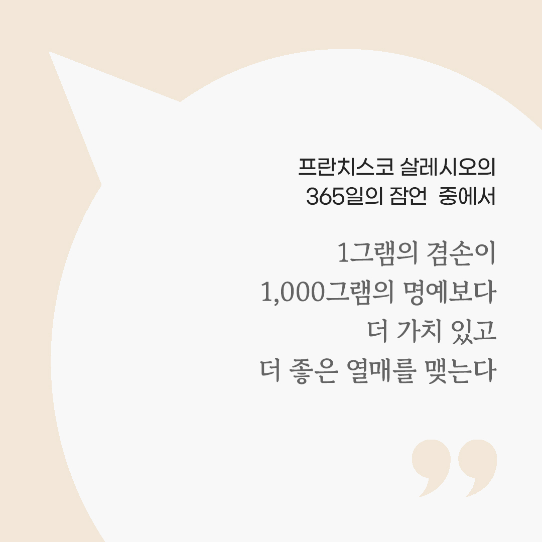1그램의 겸손이 1,000그램의 명예보다 더 가치 있고 더 좋은 열매를 맺는다. (프란치스코 살레시오의 365일의 잠언 중에서) by 피어나네 마음을 살리는 가톨릭 명언 이미지