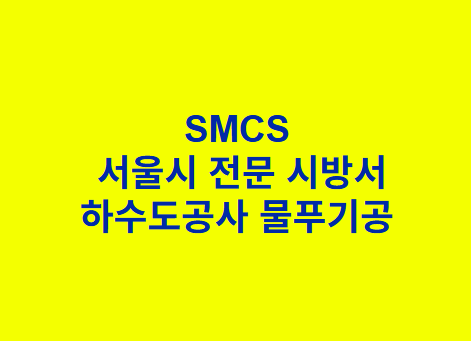 "SMCS
서울시 전문 시방서
하수도공사 물푸기공 "