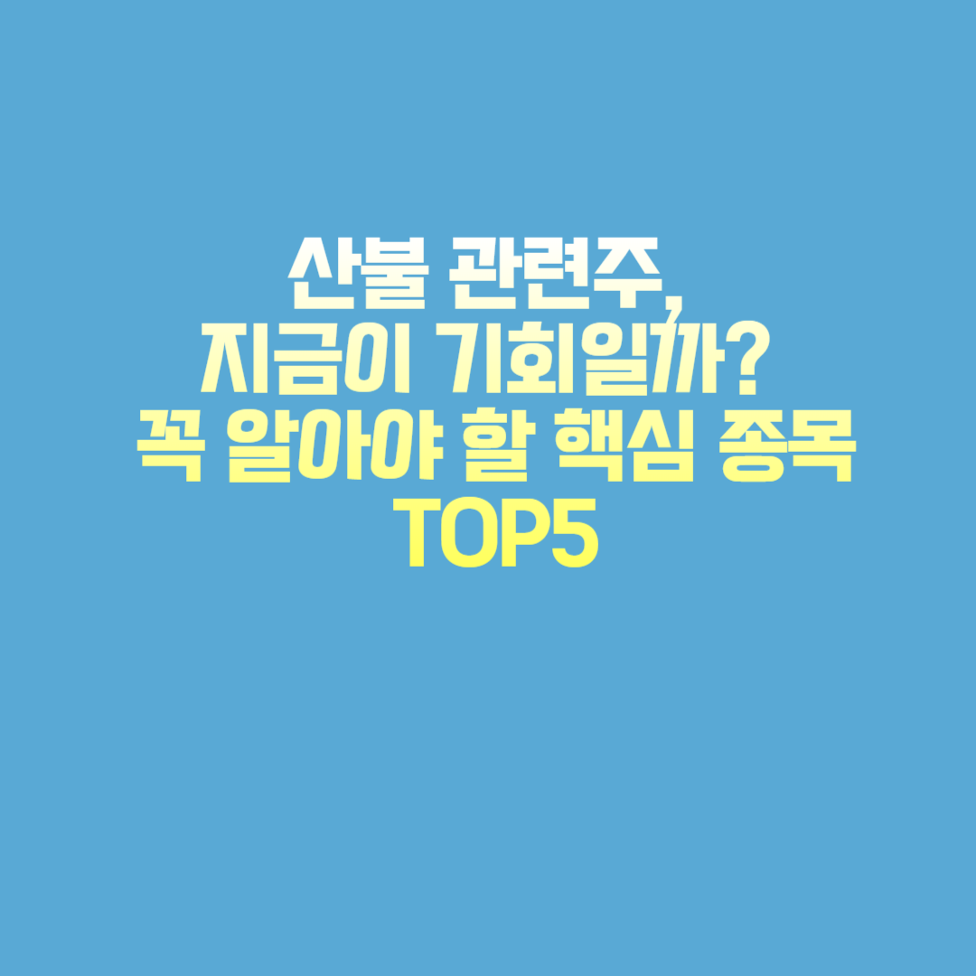 산불 관련주, 지금이 기회일까? 꼭 알아야 할 핵심 종목 TOP5