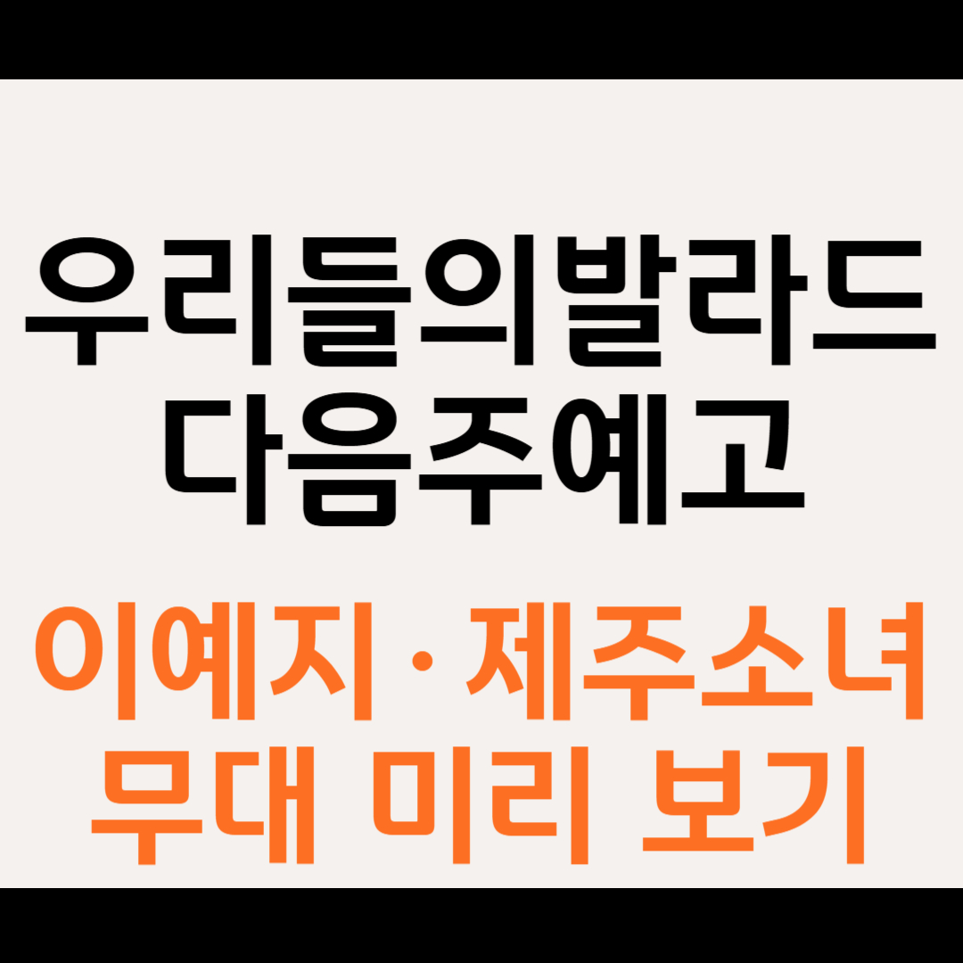 우리들의 발라드 다음 주 예고｜이예지·제주소녀 무대 미리 보기
