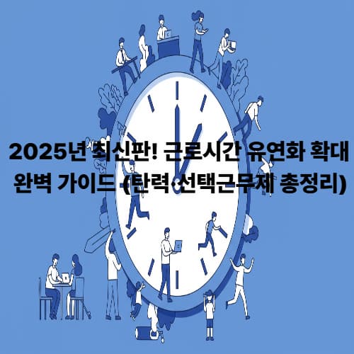 2025년 최신판! 근로시간 유연화 확대 완벽 가이드