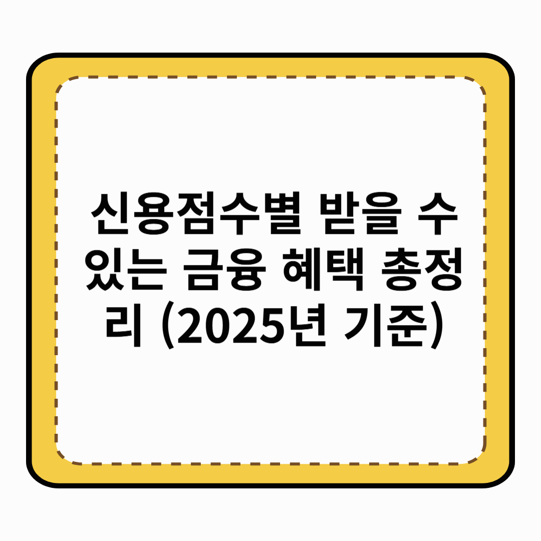 신용점수별 받을 수 있는 금융 혜택 총정리 (2025년 기준)