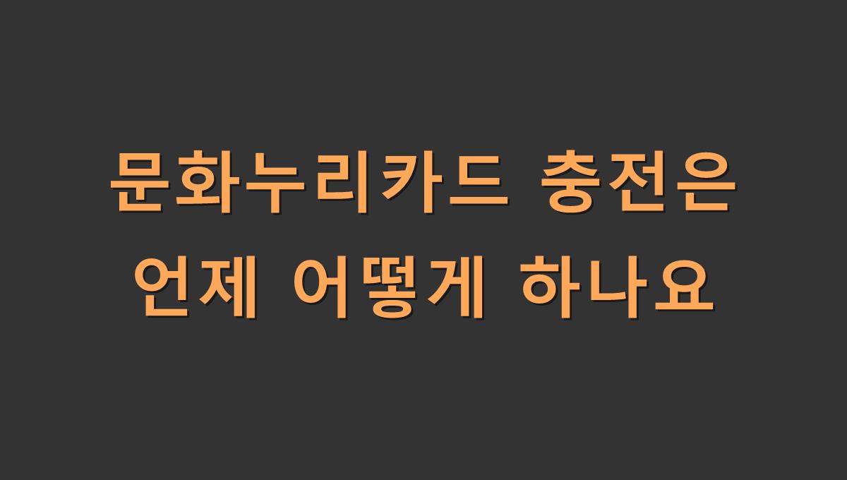 문화누리카드 충전은 언제 어떻게 하나요