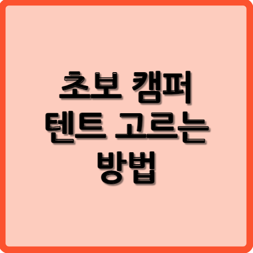 초보 캠퍼 텐트 고르는 방법