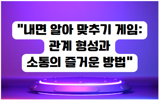 내면 알아 맞추기 게임: 관계 형성과 소통의 즐거운 방법