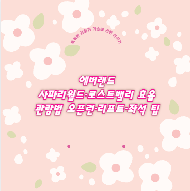 에버랜드 사파리월드&middot;로스트밸리 효율 관람법 오픈런&middot;리프트&middot;좌석 팁