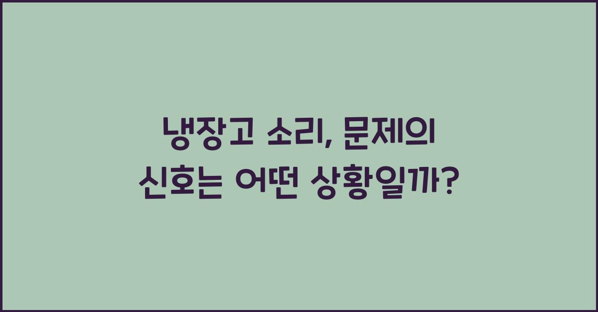 냉장고 소리, 어떤 상황일 때 걱정해야 할까요?