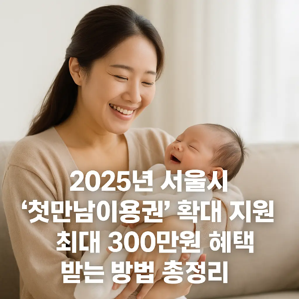신생아를 안고 미소 짓는 젊은 한국 엄마 옆에 ‘2025년 서울시 첫만남이용권 확대 지원 최대 300만원 혜택 받는 방법 총정리’ 문구가 삽입된 이미지