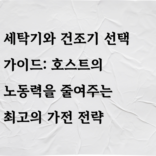 세탁기와 건조기 선택 가이드: 호스트의 노동력을 줄여주는 최고의 가전 전략