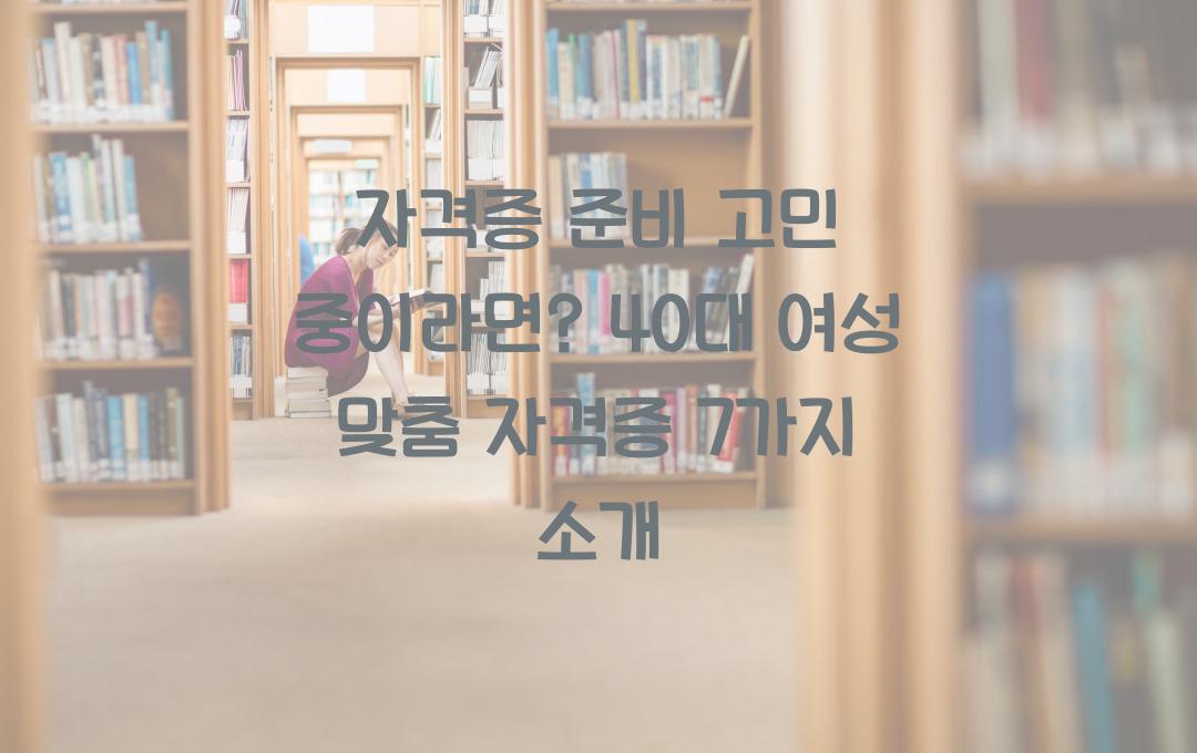 자격증 준비 고민 중이라면? 40대 여성 추천 자격증 7선