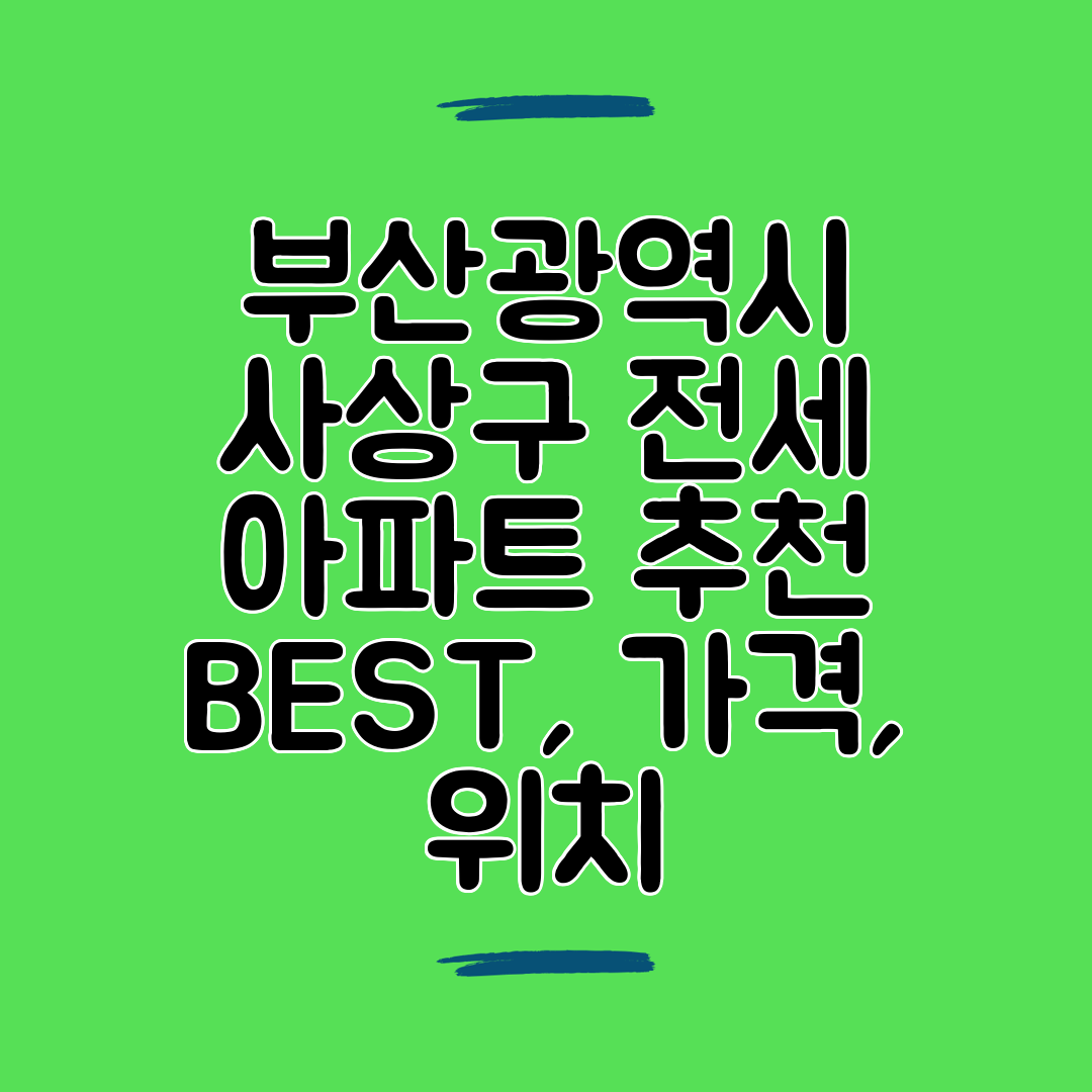 부산광역시 사상구 전세 아파트 추천 BEST, 가격, 위치