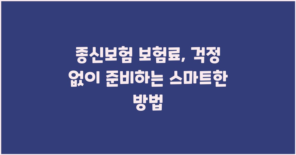 종신보험 보험료, 부담 없이 준비하는 방법