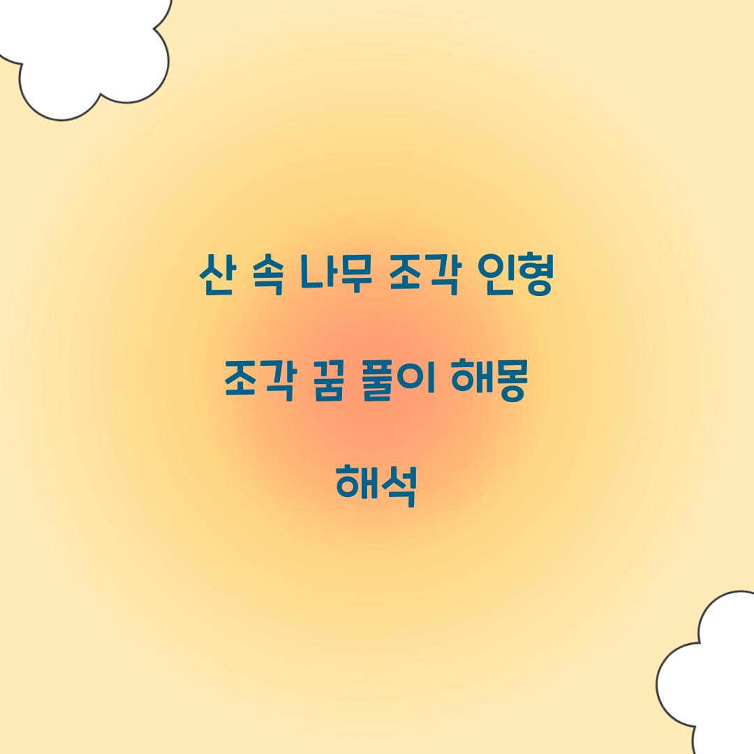 산 속에서 나무 조각 인형을 조각하는 꿈 풀이 해몽 해석