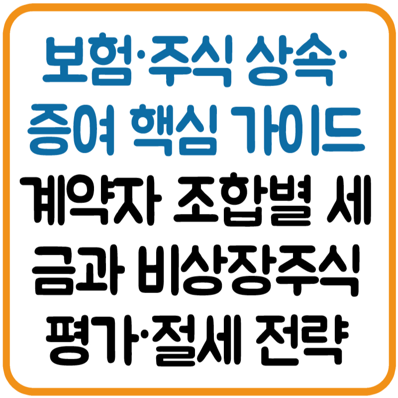 보험&middot;주식 상속&middot;증여 핵심 가이드: 계약자 조합별 세금과 비상장주식 평가&middot;절세 전략 총정리