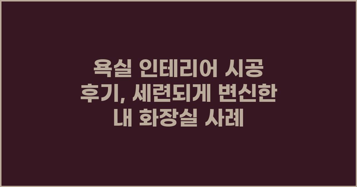 욕실 인테리어 시공 후기: 깨끗하고 세련된 변신