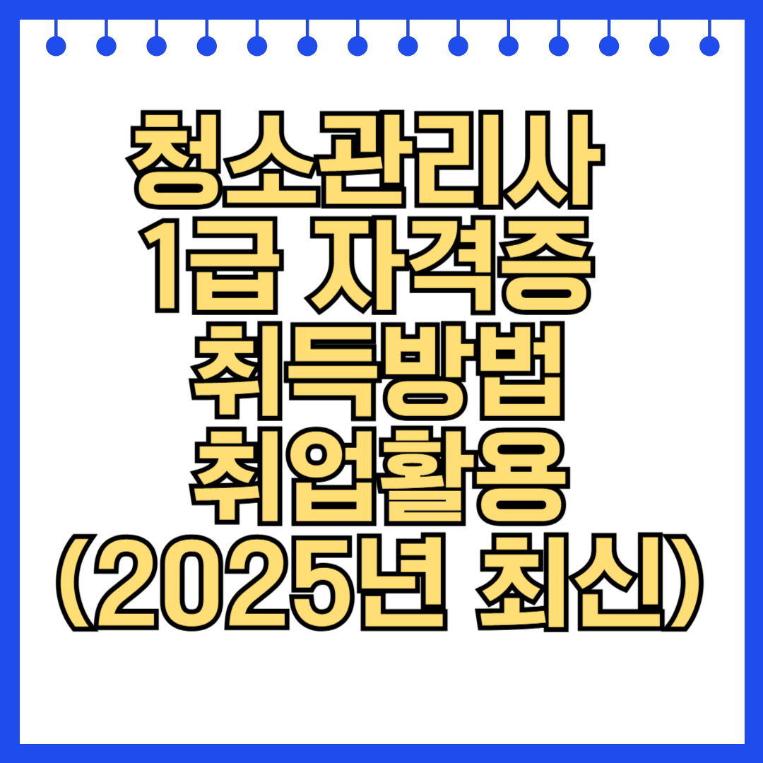 청소관리사 1급 자격증 취득방법부터 취업활용까지 한눈에 보기 (2025년 최신)