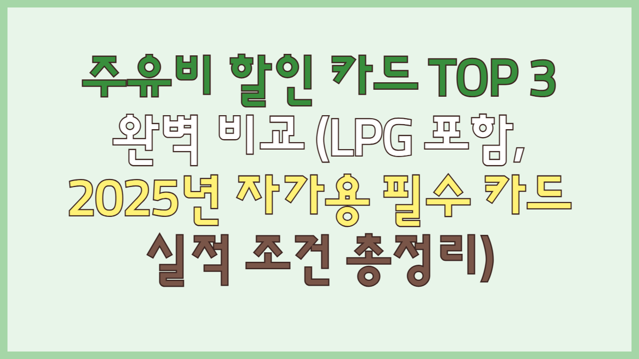 주유비 할인 카드 TOP 3 완벽 비교 (LPG 포함, 2025년 자가용 필수 카드 실적 조건 총정리)