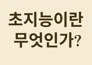초지능 시대의 시작: 인류 최후의 발명품이 될까?