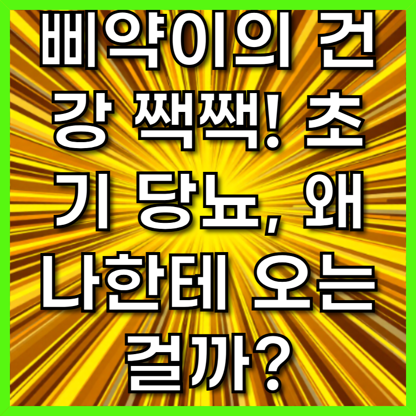 삐약이의 건강 짹짹! 초기 당뇨, 왜 나한테 오는 걸까?