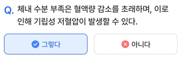 2025년 3월 16일_나만의닥터 건강퀴즈_Question_체내 수분 부족은 혈액량 감소를 초래하며, 이로 인해 기립성 저혈압이 발생할 수 있다.