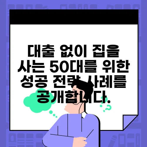 대출 없이 집을 사는 50대를 위한 성공 전략 사례를 공개합니다.