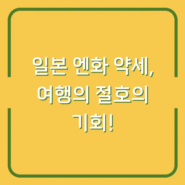 일본 엔화 약세, 여행의 절호의 기회!