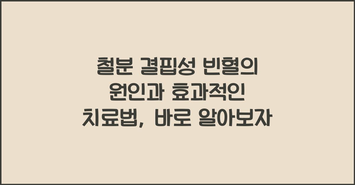 철분 결핍성 빈혈의 원인과 효과적인 치료법