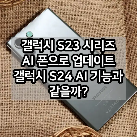 갤럭시 S23 시리즈 AI 폰으로 업데이트 갤럭시 S24 AI 기능과 같을까?