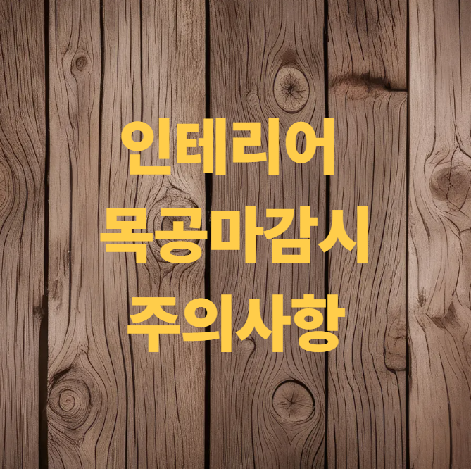 인테리어 목공마감시 주의사항