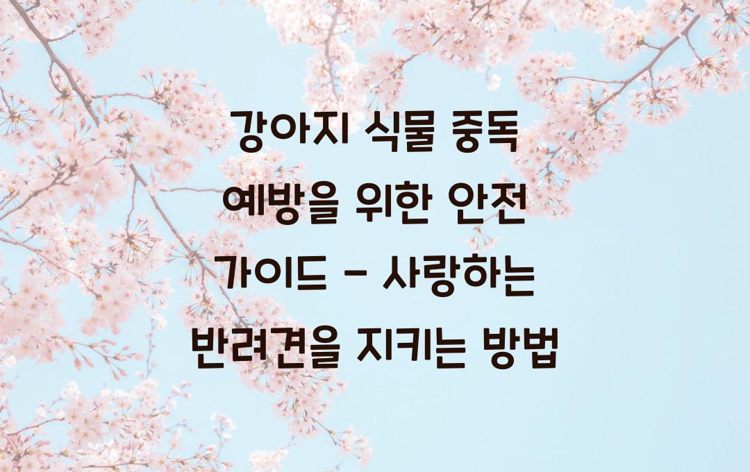 강아지 식물 중독 예방을 위한 안전 가이드