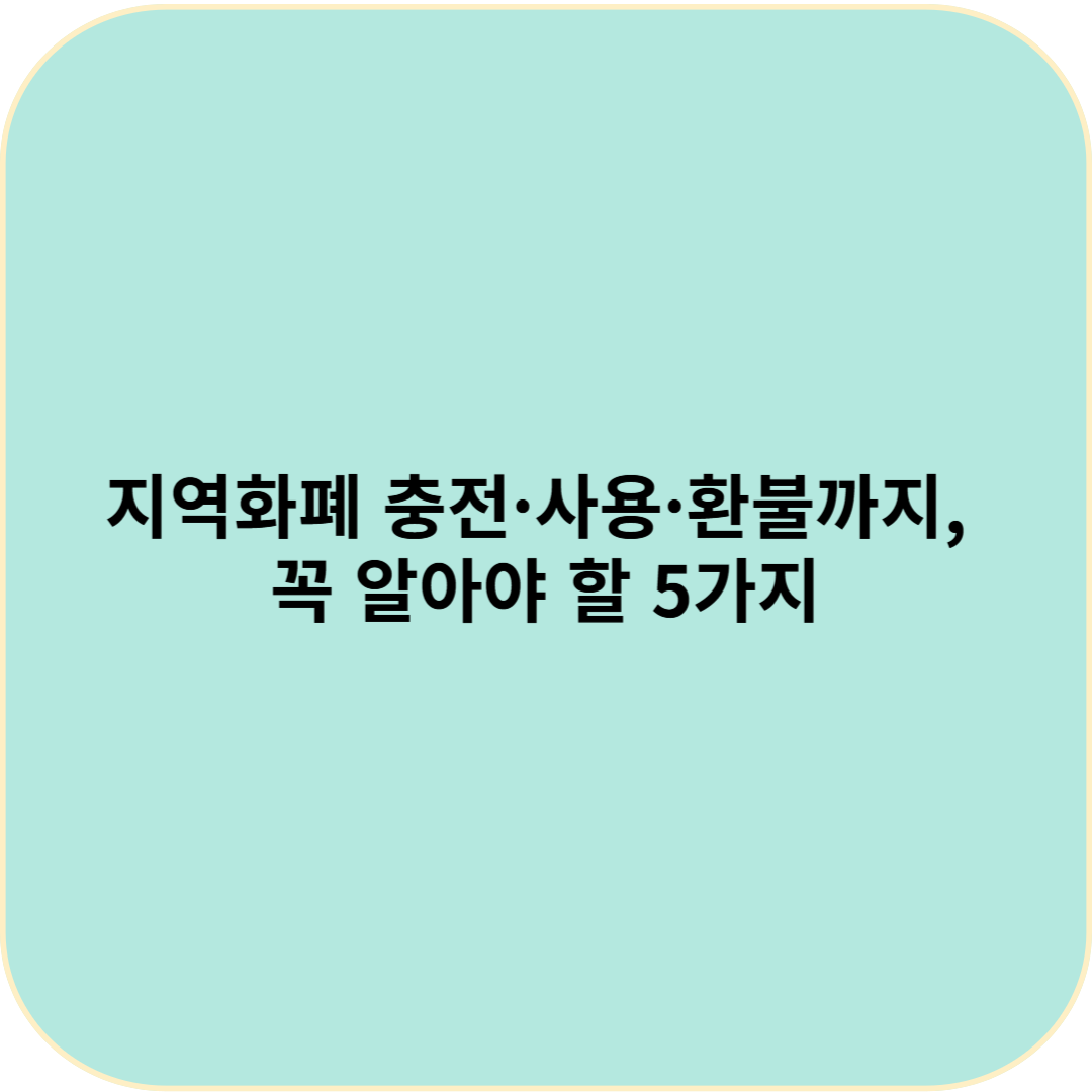 지역화폐 충전·사용·환불까지, 꼭 알아야 할 5가지