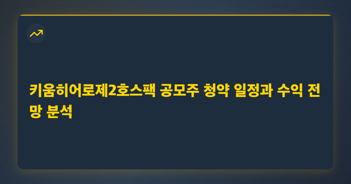 키움히어로제2호스팩 공모주 청약 일정과 수익 전망 분석