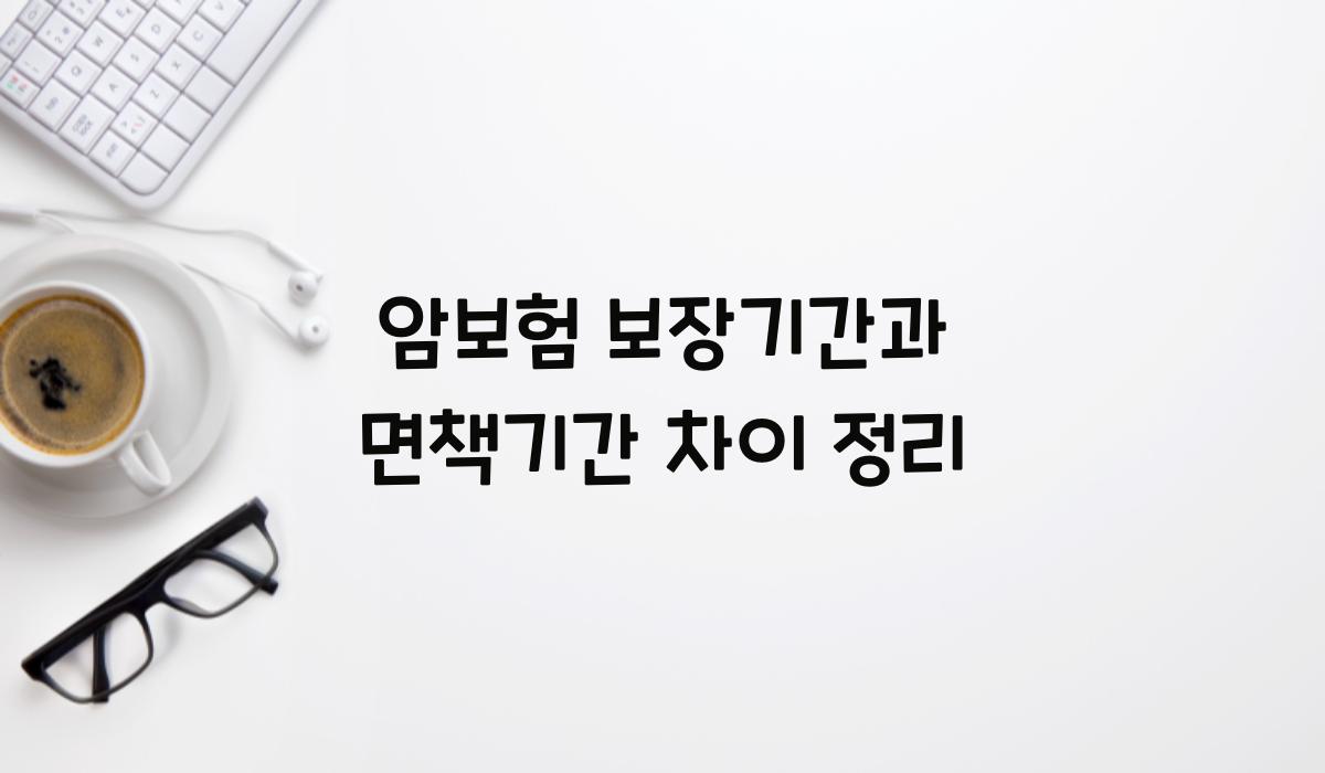 암보험 보장기간과 면책기간 차이 정리