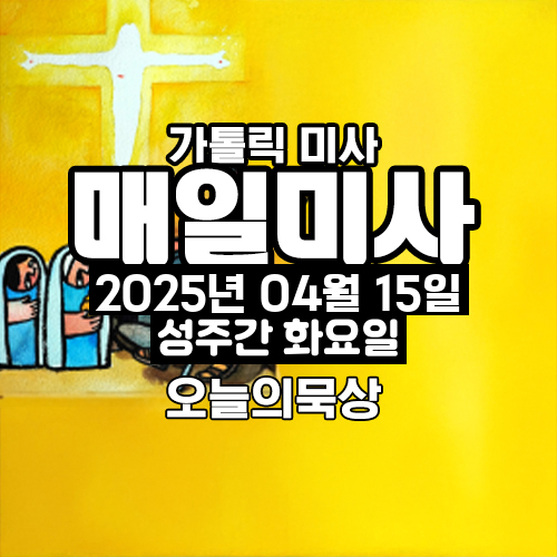 2025년 4월 15일 매일미사 성주간 화요일 오늘의 묵상