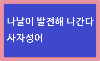 나날이 발전해 나간다 사자성어