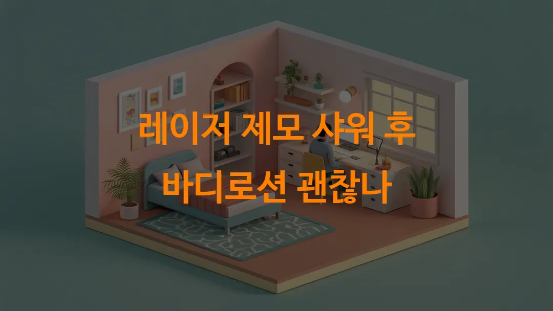 레이저 제모 샤워 후 바디로션 괜찮나