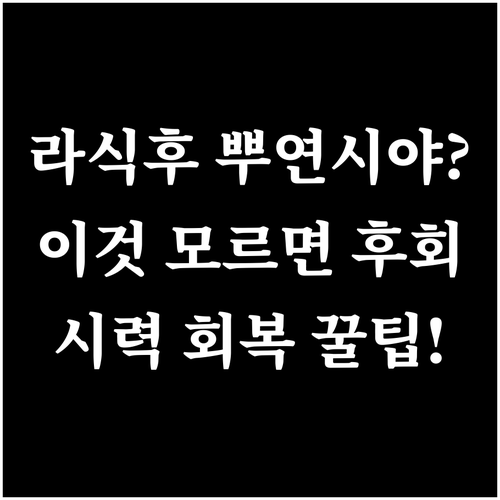 라식 수술 후 뿌연 시야 개선을 위한..