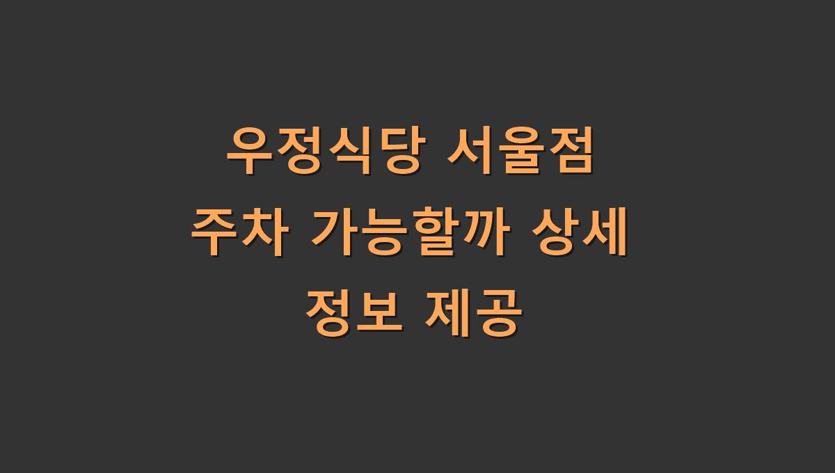 우정식당 서울점 주차 가능할까 상세 정보 제공