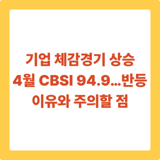 기업 체감경기 상승, 4월 CBSI 94.9&hellip;반등 이유와 주의할 점