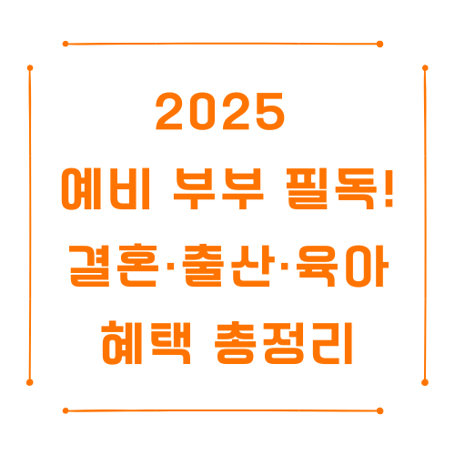 2025 예비 부부 필독! 결혼·출산·육아 혜택 총정리…정부 지원부터 현실 팁까지!