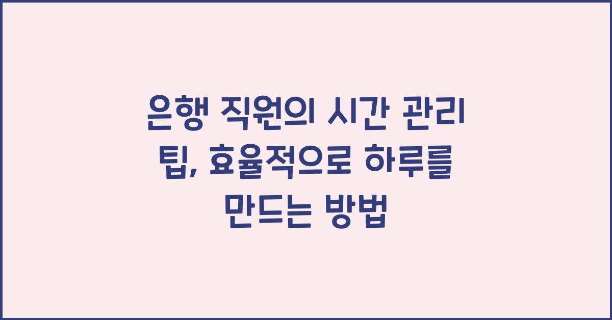 은행 직원의 시간 관리 팁
