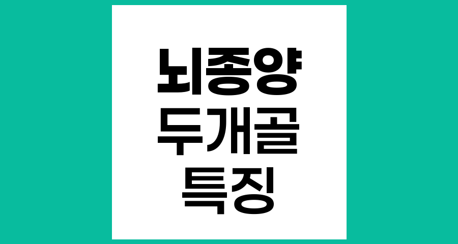 뇌종양의 특징과 증상, 두개골 내 성장하는 독특한 질환