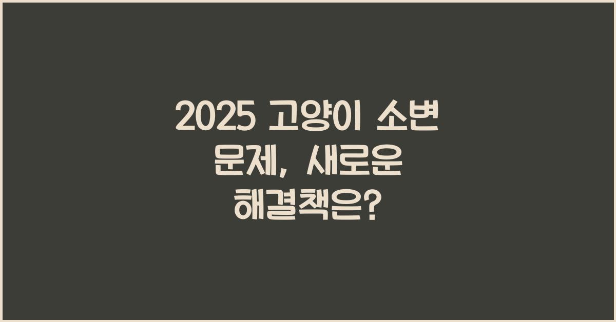2025 고양이 소변 문제 